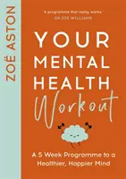 Your Mental Health Workout : Un programme de 5 semaines pour un esprit plus sain et plus heureux - Your Mental Health Workout: A 5 Week Programme to a Healthier, Happier Mind