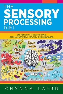 The Sensory Processing Diet : Le chemin d'une mère pour créer une santé cérébrale, corporelle et nutritionnelle pour les enfants souffrant de TSP - The Sensory Processing Diet: One Mom's Path of Creating Brain, Body and Nutritional Health for Children with SPD