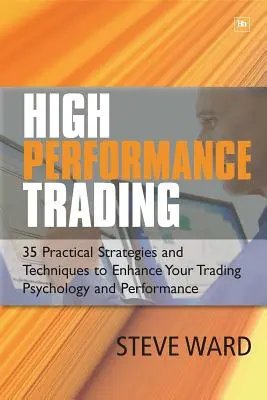 High Performance Trading : 35 stratégies et techniques pratiques pour améliorer votre psychologie et vos performances en trading - High Performance Trading: 35 Practical Strategies and Techniques to Enhance Your Trading Psychology and Performance