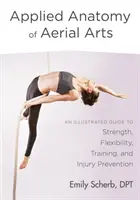 Anatomie appliquée des arts aériens : Un guide illustré de la force, de la flexibilité, de l'entraînement et de la prévention des blessures - Applied Anatomy of Aerial Arts: An Illustrated Guide to Strength, Flexibility, Training, and Injury Prevention