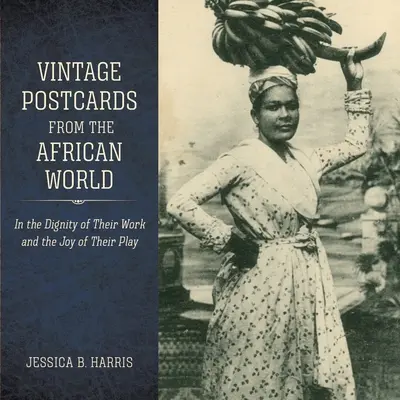 Cartes postales anciennes du monde africain : Dans la dignité de leur travail et la joie de leurs jeux - Vintage Postcards from the African World: In the Dignity of Their Work and the Joy of Their Play