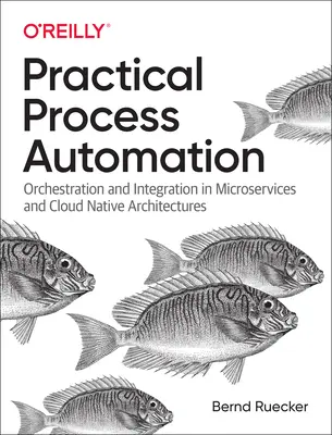 Automatisation pratique des processus : Orchestration et intégration dans les architectures microservices et cloud natives - Practical Process Automation: Orchestration and Integration in Microservices and Cloud Native Architectures