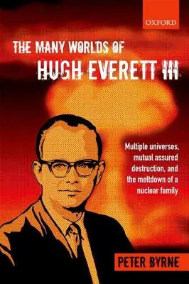 Les nombreux mondes de Hugh Everett III : univers multiples, destruction mutuelle assurée et effondrement d'une famille nucléaire - The Many Worlds of Hugh Everett III: Multiple Universes, Mutual Assured Destruction, and the Meltdown of a Nuclear Family