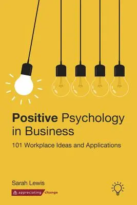 La psychologie positive dans l'entreprise : 101 idées et applications sur le lieu de travail - Positive Psychology in Business: 101 Workplace Ideas and Applications