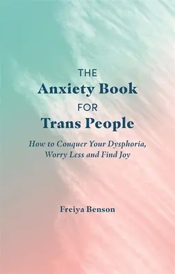 Le livre de l'anxiété pour les personnes trans : comment vaincre votre dysphorie, vous inquiéter moins et trouver la joie. - The Anxiety Book for Trans People: How to Conquer Your Dysphoria, Worry Less and Find Joy
