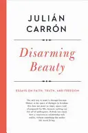 La beauté désarmante : Essais sur la foi, la vérité et la liberté - Disarming Beauty: Essays on Faith, Truth, and Freedom