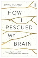 Comment j'ai sauvé mon cerveau - le remarquable rétablissement d'un psychologue après un accident vasculaire cérébral et un traumatisme - How I Rescued My Brain - a psychologist's remarkable recovery from stroke and trauma