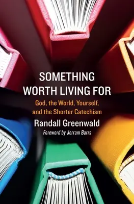 Quelque chose qui vaut la peine d'être vécu : Dieu, le monde, soi-même et le Catéchisme abrégé - Something Worth Living for: God, the World, Yourself, and the Shorter Catechism