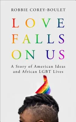 L'amour nous tombe dessus : Une histoire d'idées américaines et de vies africaines Lgbt - Love Falls on Us: A Story of American Ideas and African Lgbt Lives
