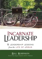 Le leadership incarné : 5 leçons de leadership tirées de la vie de Jésus - Incarnate Leadership: 5 Leadership Lessons from the Life of Jesus