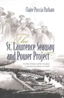 Le projet de voie maritime et d'énergie du Saint-Laurent : Une histoire orale du plus grand chantier de construction au monde - The St. Lawrence Seaway and Power Project: An Oral History of the Greatest Construction Show on Earth