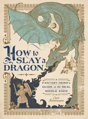 Comment tuer un dragon : Guide du vrai Moyen Âge à l'usage des héros de fantaisie - How to Slay a Dragon: A Fantasy Hero's Guide to the Real Middle Ages