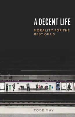 Une vie décente : La morale pour les autres - A Decent Life: Morality for the Rest of Us