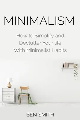 Minimalisme : Comment simplifier et désencombrer votre vie avec des habitudes minimalistes - Minimalism: How to Simplify and Declutter Your Life with Minimalist Habits