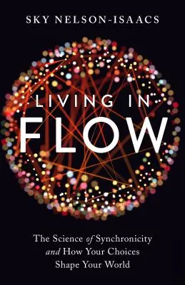 Vivre en flux : La science de la synchronicité et comment vos choix façonnent votre monde - Living in Flow: The Science of Synchronicity and How Your Choices Shape Your World