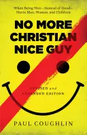 Fini le chrétien gentil : Quand la gentillesse, au lieu de la bonté, blesse les hommes, les femmes et les enfants - No More Christian Nice Guy: When Being Nice--Instead of Good--Hurts Men, Women, and Children