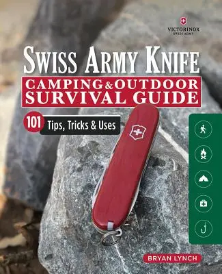 Victorinox Swiss Army Knife Camping & Outdoor Survival Guide : 101 conseils, astuces et utilisations - Victorinox Swiss Army Knife Camping & Outdoor Survival Guide: 101 Tips, Tricks & Uses