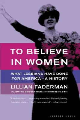 Croire aux femmes : Ce que les lesbiennes ont fait pour l'Amérique - Une histoire - To Believe in Women: What Lesbians Have Done for America - A History