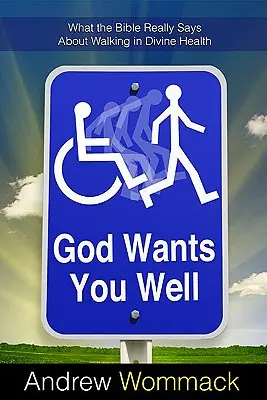 Dieu vous veut en bonne santé : Ce que la Bible dit vraiment au sujet de la santé divine - God Wants You Well: What the Bible Really Says about Walking in Divine Health