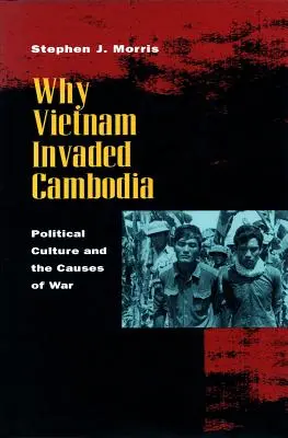 Pourquoi le Vietnam a envahi le Cambodge : La culture politique et les causes de la guerre - Why Vietnam Invaded Cambodia: Political Culture and the Causes of War