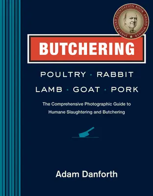 Le dépeçage de la volaille, du lapin, de l'agneau, de la chèvre et du porc : Le guide photographique complet de l'abattage et du dépeçage sans cruauté - Butchering Poultry, Rabbit, Lamb, Goat, and Pork: The Comprehensive Photographic Guide to Humane Slaughtering and Butchering