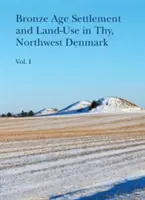 Peuplement et utilisation des terres à l'âge du bronze à Thy, dans le nord-ouest du Danemark (volumes 1 et 2) - Bronze Age Settlement and Land-Use in Thy, Northwest Denmark (Volume 1 & 2)