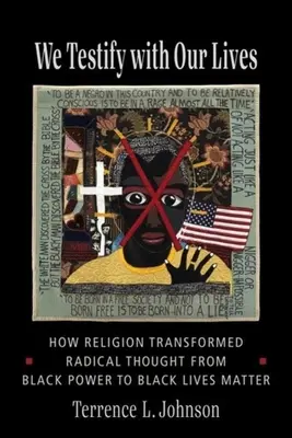 Nous témoignons de nos vies : Comment la religion a transformé la pensée radicale du Black Power au Black Lives Matter - We Testify with Our Lives: How Religion Transformed Radical Thought from Black Power to Black Lives Matter