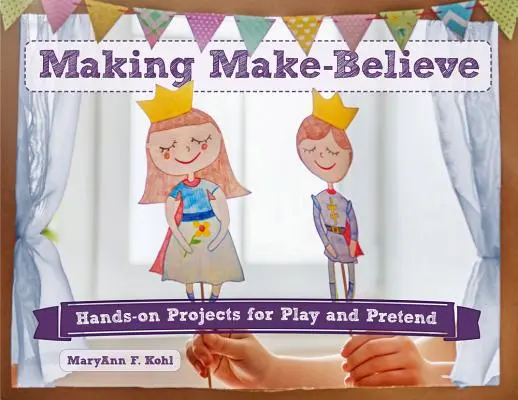Faire semblant, 6 : Projets pratiques pour jouer et faire semblant - Making Make-Believe, 6: Hands-On Projects for Play and Pretend
