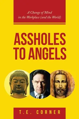 Des trous du cul aux anges : Un changement d'état d'esprit sur le lieu de travail (et dans le monde) - Assholes to Angels: A Change of Mind in the Workplace (And the World)