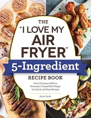 Le livre de recettes en 5 ingrédients de I Love My Air Fryer : Des bâtonnets de pain grillé aux cuisses de poulet frites au babeurre, 175 recettes faciles et rapides. - The I Love My Air Fryer 5-Ingredient Recipe Book: From French Toast Sticks to Buttermilk-Fried Chicken Thighs, 175 Quick and Easy Recipes