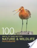 100 façons de mieux photographier la nature et la vie sauvage - 100 Ways to Take Better Nature & Wildlife Photographs