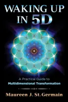 S'éveiller en 5d : Un guide pratique de la transformation multidimensionnelle - Waking Up in 5d: A Practical Guide to Multidimensional Transformation