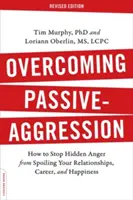 Vaincre l'agression passive : Comment empêcher la colère cachée de gâcher vos relations, votre carrière et votre bonheur - Overcoming Passive-Aggression: How to Stop Hidden Anger from Spoiling Your Relationships, Career, and Happiness