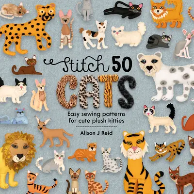 Stitch 50 Cats : Des patrons de couture faciles pour des chatons en peluche adorables - Stitch 50 Cats: Easy Sewing Patterns for Cute Plush Kitties