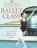 Cours de ballet pas à pas : Guide illustré du programme officiel de danse classique - Step-By-Step Ballet Class: Illustrated Guide to the Official Ballet Syllabus