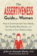 The Assertiveness Guide for Women : How to Communicate Your Needs, Set Healthy Boundaries, and Transform Your Relationships (Le guide de l'affirmation de soi pour les femmes : comment communiquer vos besoins, fixer des limites saines et transformer vos relations) - The Assertiveness Guide for Women: How to Communicate Your Needs, Set Healthy Boundaries, and Transform Your Relationships