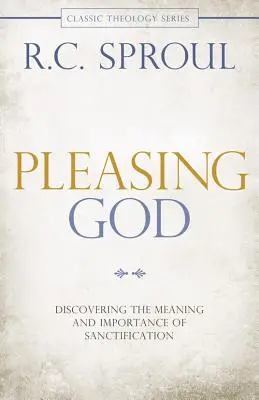 Plaire à Dieu : Découvrir le sens et l'importance de la sanctification - Pleasing God: Discovering the Meaning and Importance of Sanctification