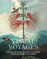 Voyages visuels : Images de la nature latino-américaine de Colomb à Darwin - Visual Voyages: Images of Latin American Nature from Columbus to Darwin
