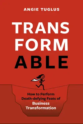 Transformable : Comment réaliser des exploits mortels en matière de transformation des entreprises - Transformable: How to Perform Death-Defying Feats of Business Transformation