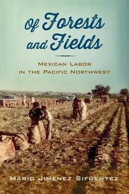 Des forêts et des champs : Le travail mexicain dans le nord-ouest du Pacifique - Of Forests and Fields: Mexican Labor in the Pacific Northwest