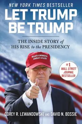 Let Trump Be Trump : L'histoire intérieure de son ascension vers la présidence - Let Trump Be Trump: The Inside Story of His Rise to the Presidency