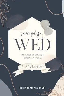 Simply Wed : Le guide du minimaliste pour organiser un mariage intime et sincère. - Simply Wed: A Minimalist's Guide to Planning a Heartfelt, Intimate Wedding.