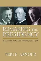 Refaire la présidence : Roosevelt, Taft et Wilson, 1901-1916 - Remaking the Presidency: Roosevelt, Taft, and Wilson, 1901-1916