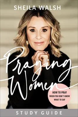 Guide d'étude Praying Women : Comment prier quand on ne sait pas quoi dire - Praying Women Study Guide: How to Pray When You Don't Know What to Say