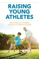 Élever de jeunes athlètes : Élever de jeunes athlètes : éduquer vos enfants à la victoire dans le sport et dans la vie - Raising Young Athletes: Parenting Your Children to Victory in Sports and Life