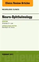 Neuro-Ophtalmology, An Issue of Neurologic Clinics (Lee Andrew (Houston Methodist)) - Neuro-Ophthalmology, An Issue of Neurologic Clinics (Lee Andrew (Houston Methodist))