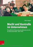 Macht Und Kontrolle Im Unternehmen : Die Politische Okonomie Des Aktionarsschutzes Im Deutschen Reich, 1870-1945 - Macht Und Kontrolle Im Unternehmen: Die Politische Okonomie Des Aktionarsschutzes Im Deutschen Reich, 1870-1945