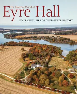 Le monde matériel d'Eyre Hall : Quatre siècles d'histoire dans la région de Chesapeake - The Material World of Eyre Hall: Four Centuries of Chesapeake History