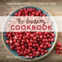 Le livre de cuisine des canneberges : Des plats tout au long de l'année, de la tourbière à la table - The Cranberry Cookbook: Year-Round Dishes from Bog to Table