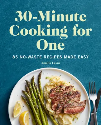 30-Minute Cooking for One : 85 No-Waste Recipes Made Easy (Cuisiner en 30 minutes pour une personne : 85 recettes sans gaspillage rendues faciles) - 30-Minute Cooking for One: 85 No-Waste Recipes Made Easy